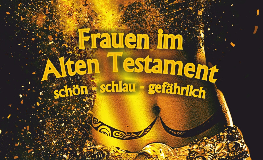 Literarische Begegnung: Frauen im Alten Testament: schön – schlau – gefährlich